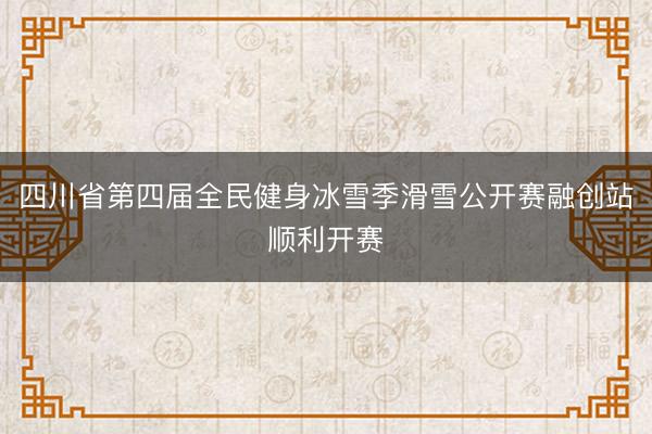 四川省第四届全民健身冰雪季滑雪公开赛融创站顺利开赛
