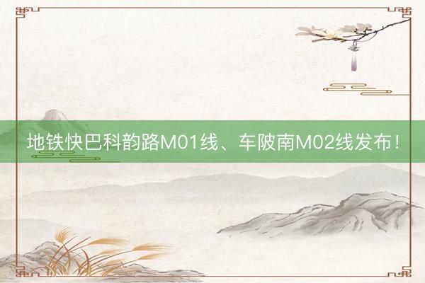 地铁快巴科韵路M01线、车陂南M02线发布！