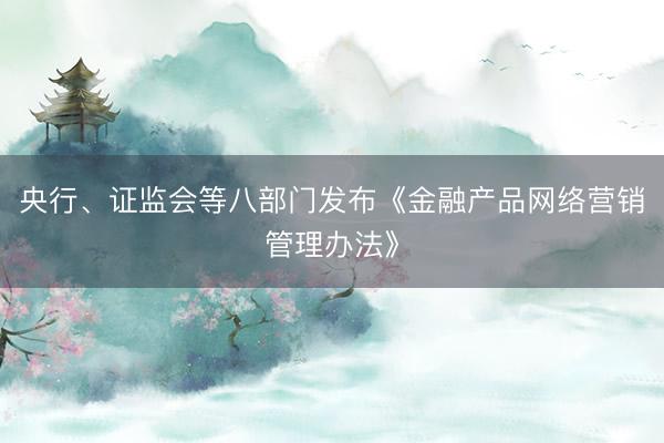 央行、证监会等八部门发布《金融产品网络营销管理办法》