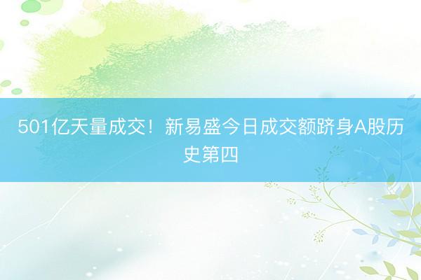 501亿天量成交！新易盛今日成交额跻身A股历史第四