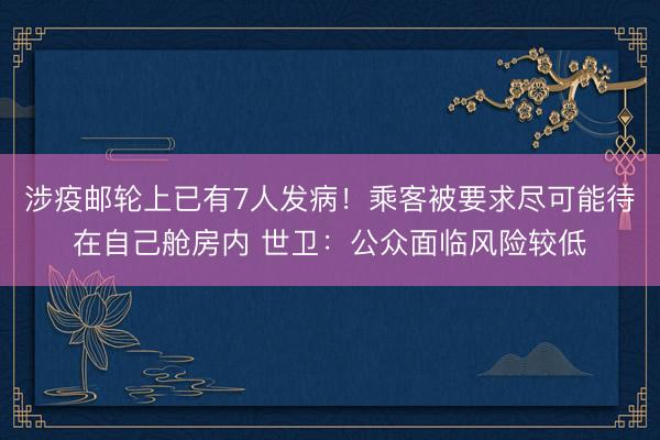 涉疫邮轮上已有7人发病！乘客被要求尽可能待在自己舱房内 世卫：公众面临风险较低