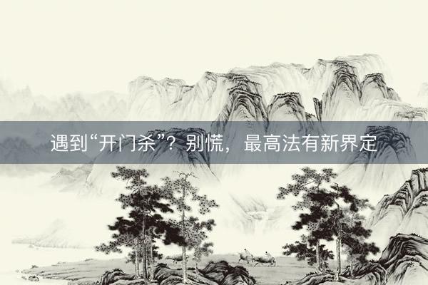 遇到“开门杀”？别慌，最高法有新界定