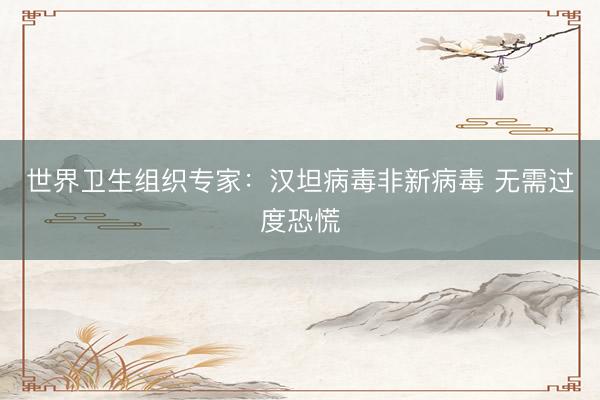 世界卫生组织专家：汉坦病毒非新病毒 无需过度恐慌