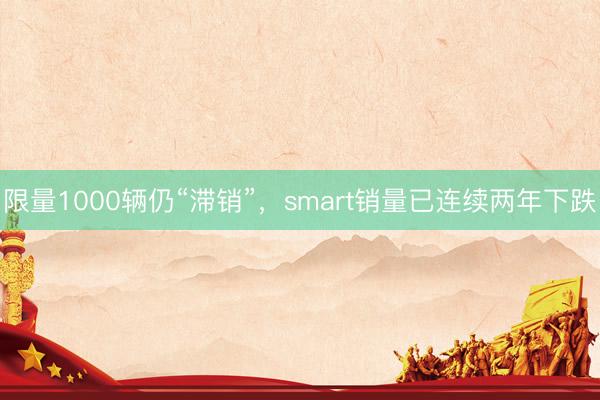 限量1000辆仍“滞销”，smart销量已连续两年下跌