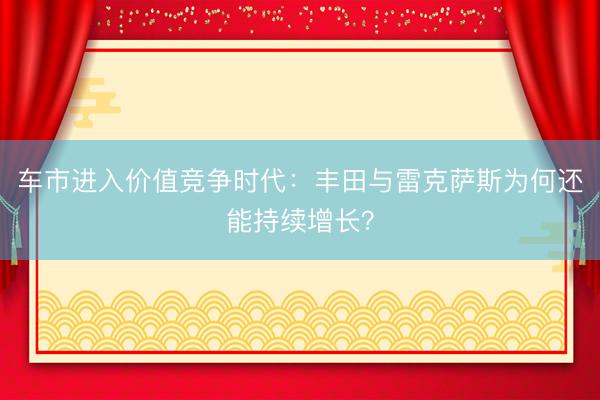 车市进入价值竞争时代：丰田与雷克萨斯为何还能持续增长？