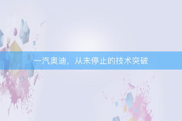 一汽奥迪，从未停止的技术突破