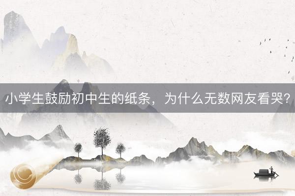 小学生鼓励初中生的纸条，为什么无数网友看哭？
