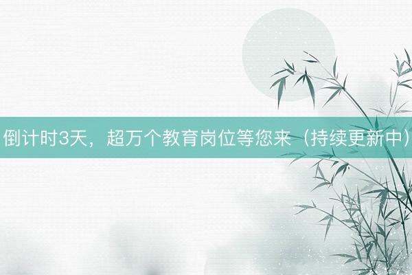 倒计时3天，超万个教育岗位等您来（持续更新中）