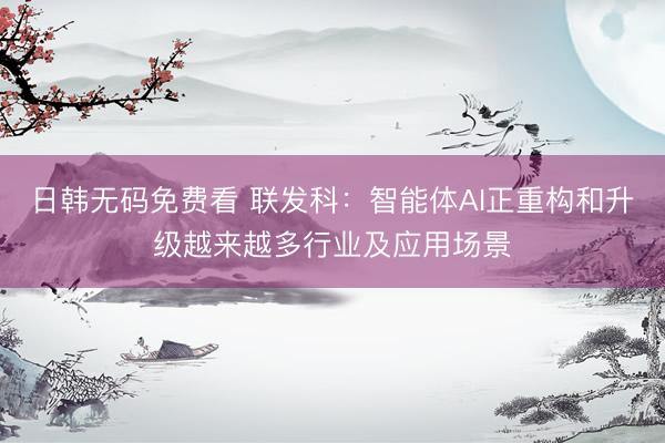 日韩无码免费看 联发科：智能体AI正重构和升级越来越多行业及应用场景
