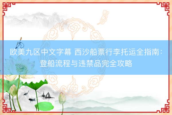 欧美九区中文字幕 西沙船票行李托运全指南：登船流程与违禁品完全攻略