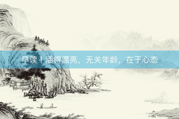早读丨活得漂亮，无关年龄，在于心态