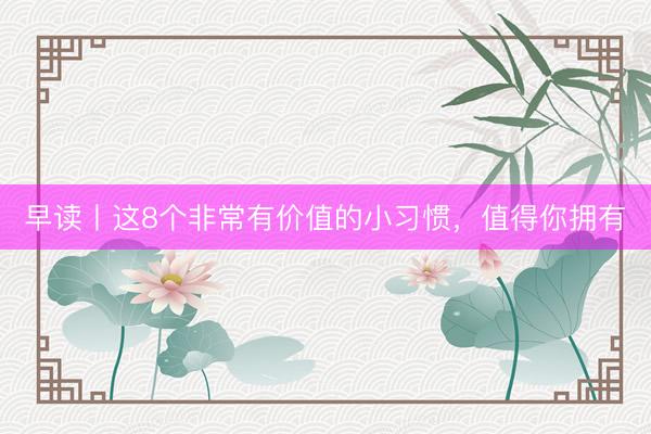 早读丨这8个非常有价值的小习惯，值得你拥有