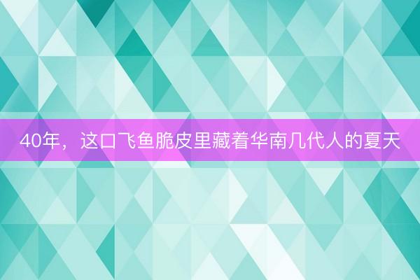40年，这口飞鱼脆皮里藏着华南几代人的夏天