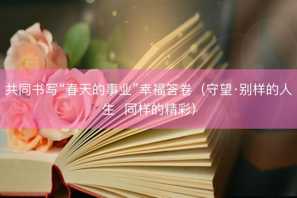 共同书写“春天的事业”幸福答卷（守望·别样的人生  同样的精彩）