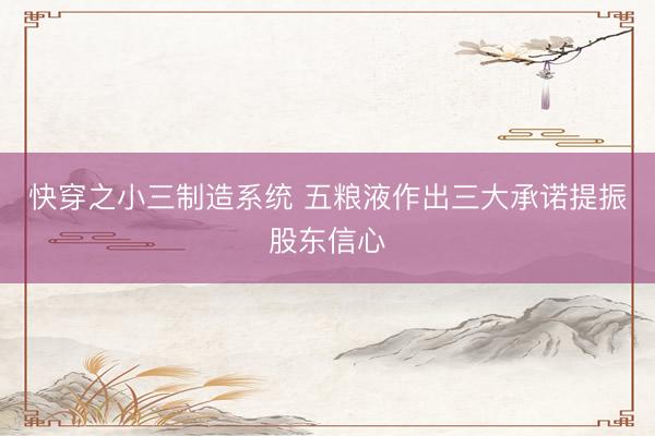 快穿之小三制造系统 五粮液作出三大承诺提振股东信心