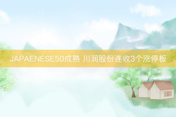JAPAENESE50成熟 川润股份连收3个涨停板