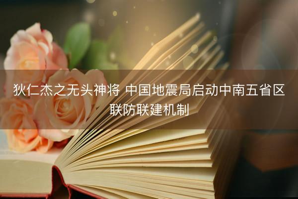 狄仁杰之无头神将 中国地震局启动中南五省区联防联建机制