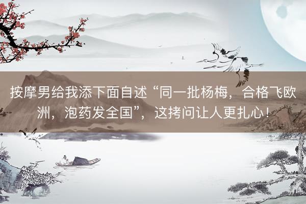 按摩男给我添下面自述 “同一批杨梅，合格飞欧洲，泡药发全国”，这拷问让人更扎心！