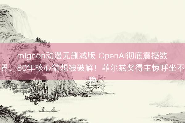 mignon动漫无删减版 OpenAI彻底震撼数学界,80年核心猜想被破解!菲尔兹奖得主惊呼坐不稳