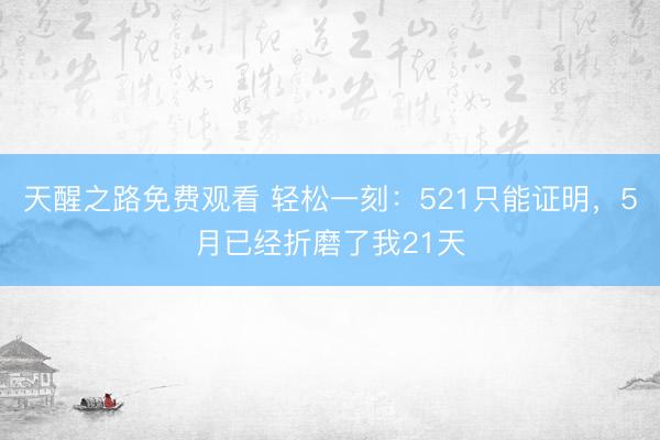 天醒之路免费观看 轻松一刻:521只能证明,5月已经折磨了我21天