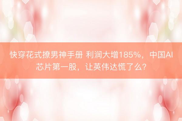快穿花式撩男神手册 利润大增185%，中国AI芯片第一股，让英伟达慌了么？