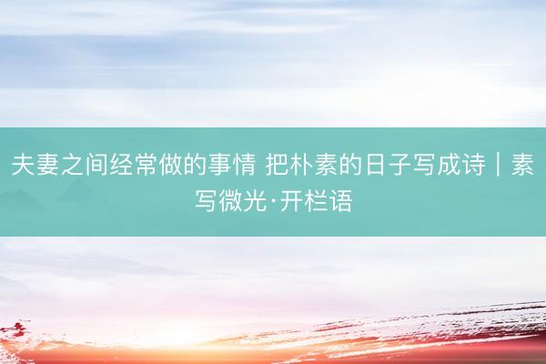 夫妻之间经常做的事情 把朴素的日子写成诗|素写微光·开栏语