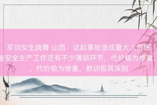 军训女生跳舞 山西:这起事故造成重大人员伤亡,暴露出我省安全生产工作还有不少薄弱环节,代价极为惨重,教训极其深刻