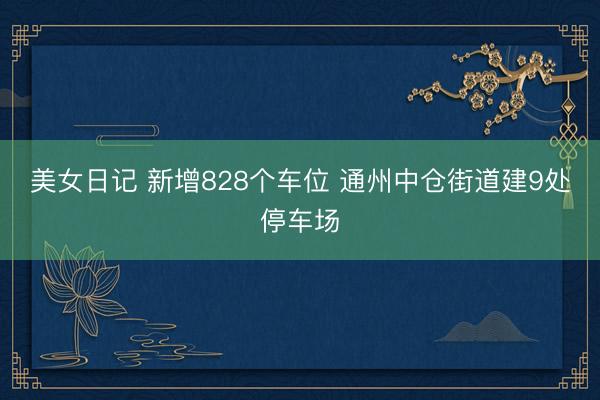 美女日记 新增828个车位 通州中仓街道建9处停车场