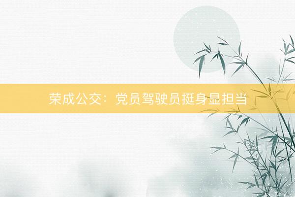 荣成公交：党员驾驶员挺身显担当