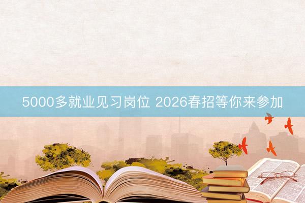 5000多就业见习岗位 2026春招等你来参加