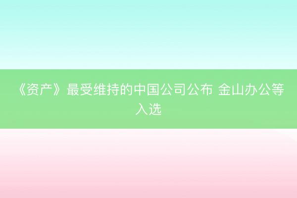 《资产》最受维持的中国公司公布 金山办公等入选