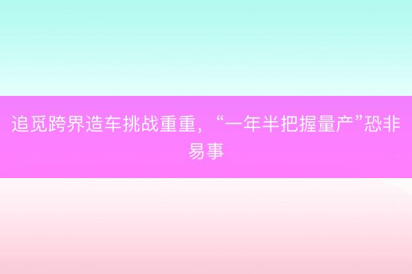 追觅跨界造车挑战重重，“一年半把握量产”恐非易事
