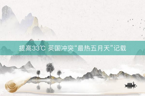 提高33℃ 英国冲突“最热五月天”记载