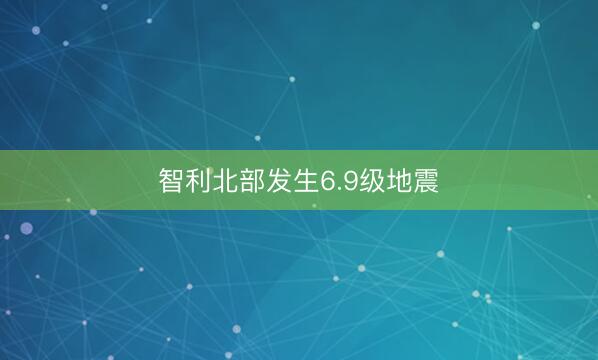 智利北部发生6.9级地震