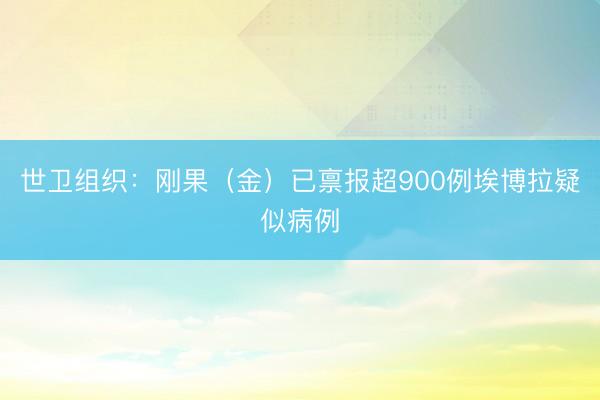 世卫组织：刚果（金）已禀报超900例埃博拉疑似病例
