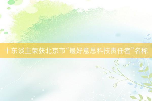 十东谈主荣获北京市“最好意思科技责任者”名称