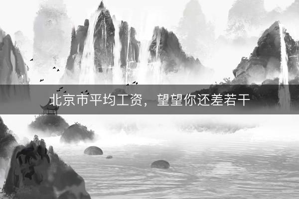 北京市平均工资，望望你还差若干