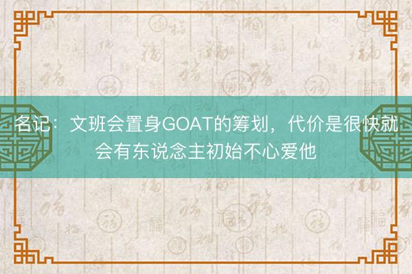 名记：文班会置身GOAT的筹划，代价是很快就会有东说念主初始不心爱他