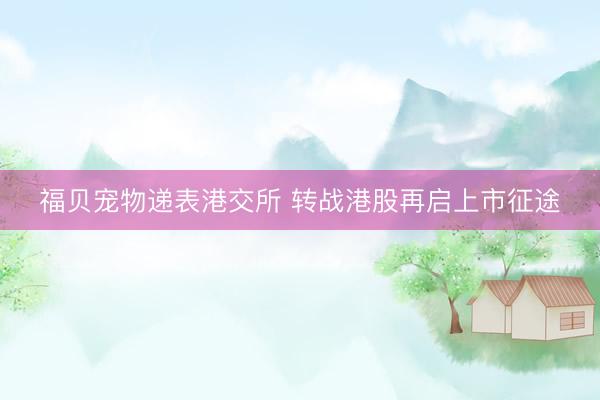 福贝宠物递表港交所 转战港股再启上市征途