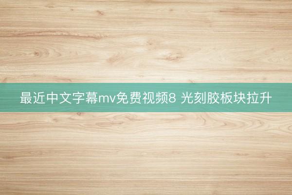 最近中文字幕mv免费视频8 光刻胶板块拉升