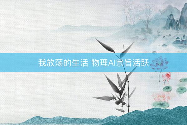 我放荡的生活 物理AI宗旨活跃