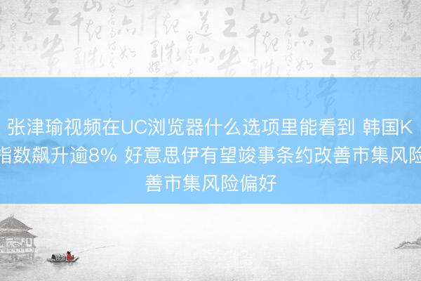 张津瑜视频在UC浏览器什么选项里能看到 韩国Kospi指数飙升逾8% 好意思伊有望竣事条约改善市集风险偏好