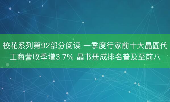 校花系列第92部分阅读 一季度行家前十大晶圆代工商营收季增3.7% 晶书册成排名普及至前八
