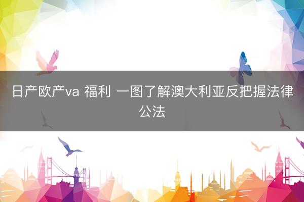 日产欧产va 福利 一图了解澳大利亚反把握法律公法