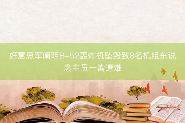 好意思军阐明B-52轰炸机坠毁致8名机组东说念主员一皆遭难