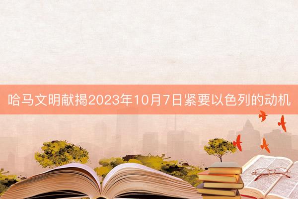 哈马文明献揭2023年10月7日紧要以色列的动机