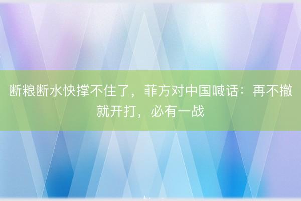 断粮断水快撑不住了，菲方对中国喊话：再不撤就开打，必有一战