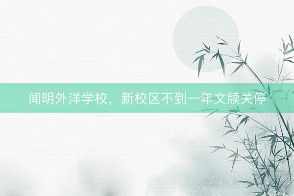 闻明外洋学校，新校区不到一年文牍关停