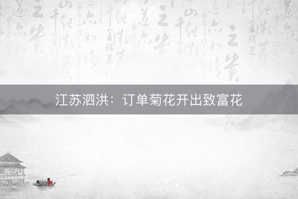 江苏泗洪：订单菊花开出致富花