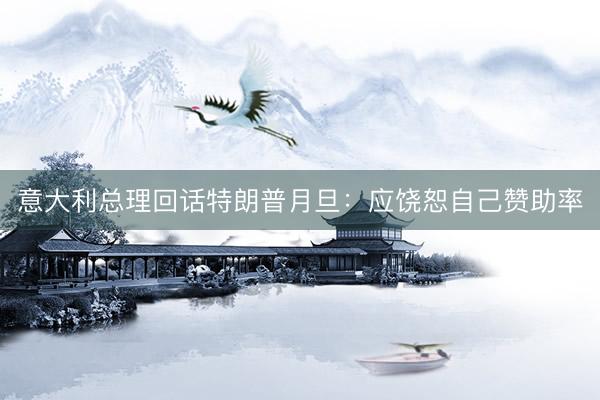 意大利总理回话特朗普月旦：应饶恕自己赞助率